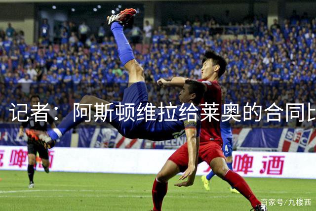 记者：阿斯顿维拉给莱奥的合同比加拉塔萨雷多一年，但年薪更低